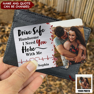 Drive Safe - I Need You Here With Me - Personalized Stainless Steel Photo Wallet Card