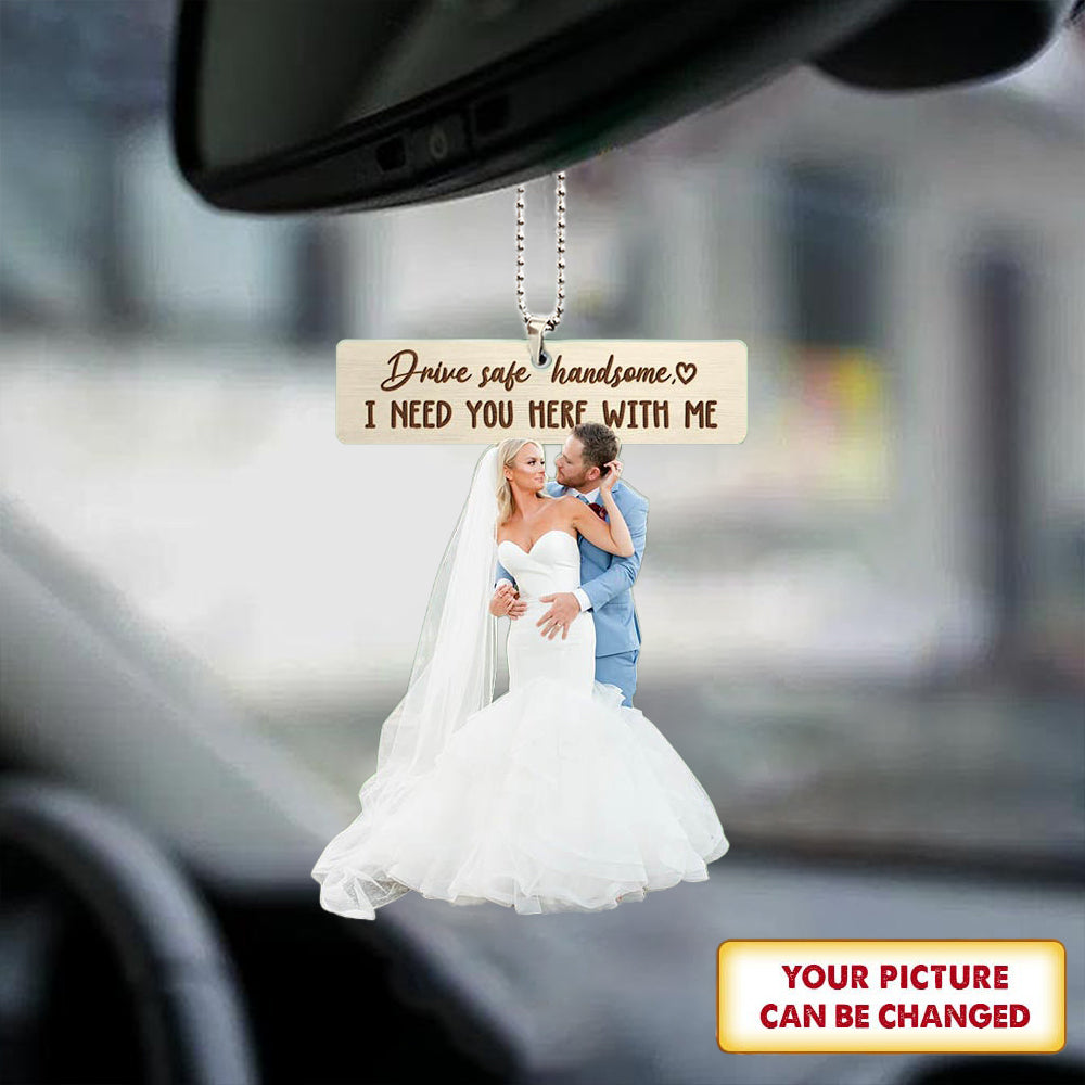 Personalizec Couple Car Ornament Drive Safe Handsome I Need You Here With Me - Custom Shaped Acrylic Car Ornament