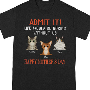 Happy Mother's Day Admit It Life Would Be Boring Without Me Cat Shirt