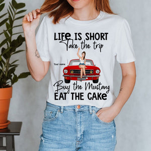 Life Is Short Take The Trip Buy The Mustang Eat The Cake Personalized Shirt