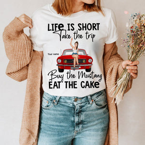 Life Is Short Take The Trip Buy The Mustang Eat The Cake Personalized Shirt